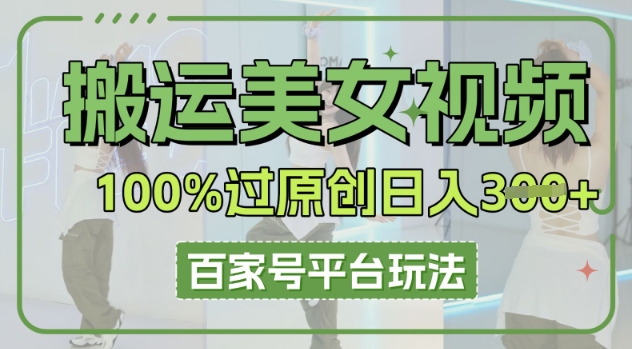 搬运美女视频100%过原创大揭秘，百家号平台玩法，轻松日入3张(可矩阵)-网创副业