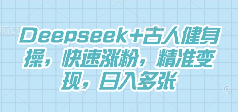 Deepseek+古人健身操,快速涨粉,精准变现,日入多张-网创副业