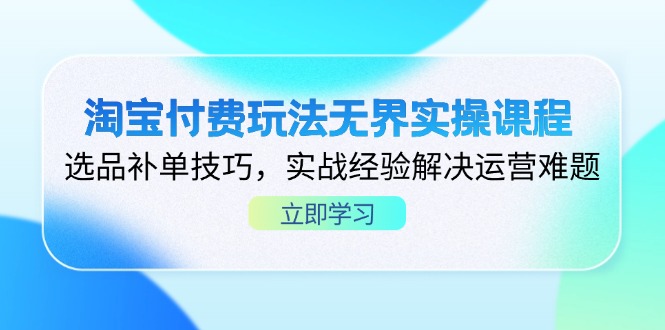 (14344期)淘宝付费玩法无界实操课程,选品补单技巧,实战经验解决运营难题-网创副业