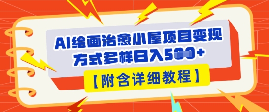 AI绘画治愈小屋项目,变现方式多样,小白也能操作(附详细教程)-网创副业