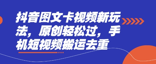 抖音图文卡视频新玩法，原创轻松过，手机短视频搬运去重-网创副业