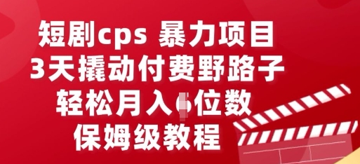 短剧cps暴力项目，3天撬动付费野路子，有人偷偷月入五位数，保姆级教程-网创副业