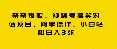 条条爆款,视频号搞笑对话项目,简单操作,小白轻松日入3张-网创副业