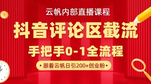 云帆内部直播课·抖音评论区截流流术,精准私信粉丝,单号日引流300+精准创业粉-网创副业