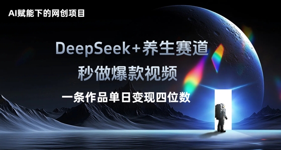 AI赋能下的网创项目，DeepSeek+养生赛道，秒做爆款视频一条作品单日变现三位数-网创副业