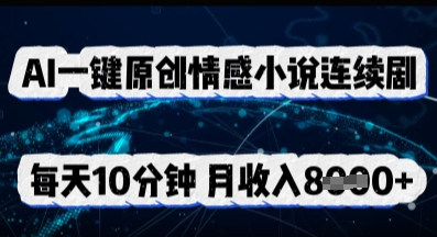 AI一键原创情感小说连续剧,多平台批量发布,每天10分钟,月收入8k-网创副业