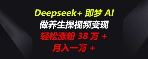 Deepseek+即梦AI,做养生操视频变现,轻松涨粉38W+,月入一W+-网创副业