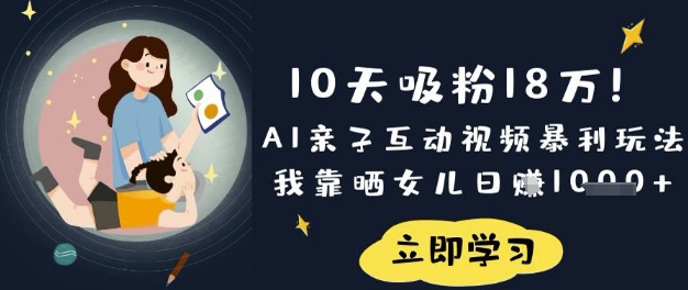 10天吸粉18W!AI亲子互动视频暴利玩法,我靠晒女儿日入数张-网创副业