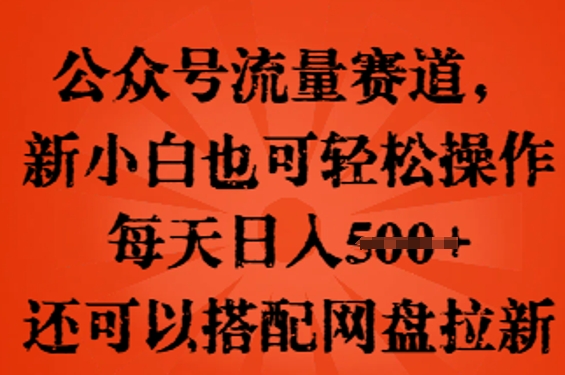 公众号流量赛道,新人小白也可轻松上手操作,每天日入100+,还可以搭配网盘拉新-网创副业