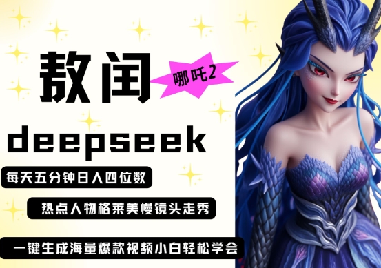 deepseek+哪吒2敖润姑姑走秀+爆款视频，起号快，爆款多，每天五分钟，日入四位数-网创副业