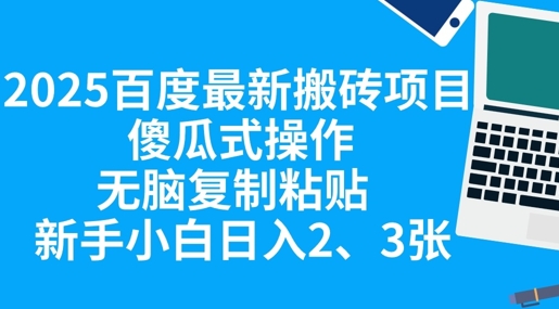 2025百度最新搬砖项目，傻瓜式操作，无脑复制粘贴，新手小白日入2张-网创副业