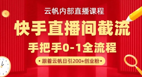 云帆内部直播课·快手直播间截流玩法,日引100+创业粉-网创副业