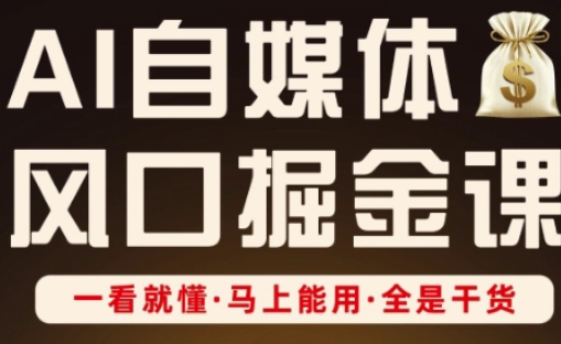 AI自媒体风口掘金课,一看就懂·马上能用·全是干货-网创副业