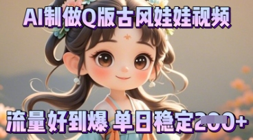 利用AI制做Q版古风娃娃视频，只需三步新手也能做出流量好到爆-网创副业