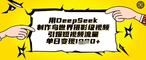 用DeepSeek制作鸟世界摄影级视频,引爆短视频流量,单日变现1k-网创副业