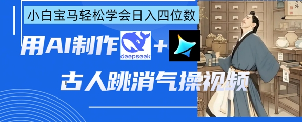 AI古人跳消气操视频制作，deepseek+即梦，小白宝马轻松学会日入四位数-网创副业