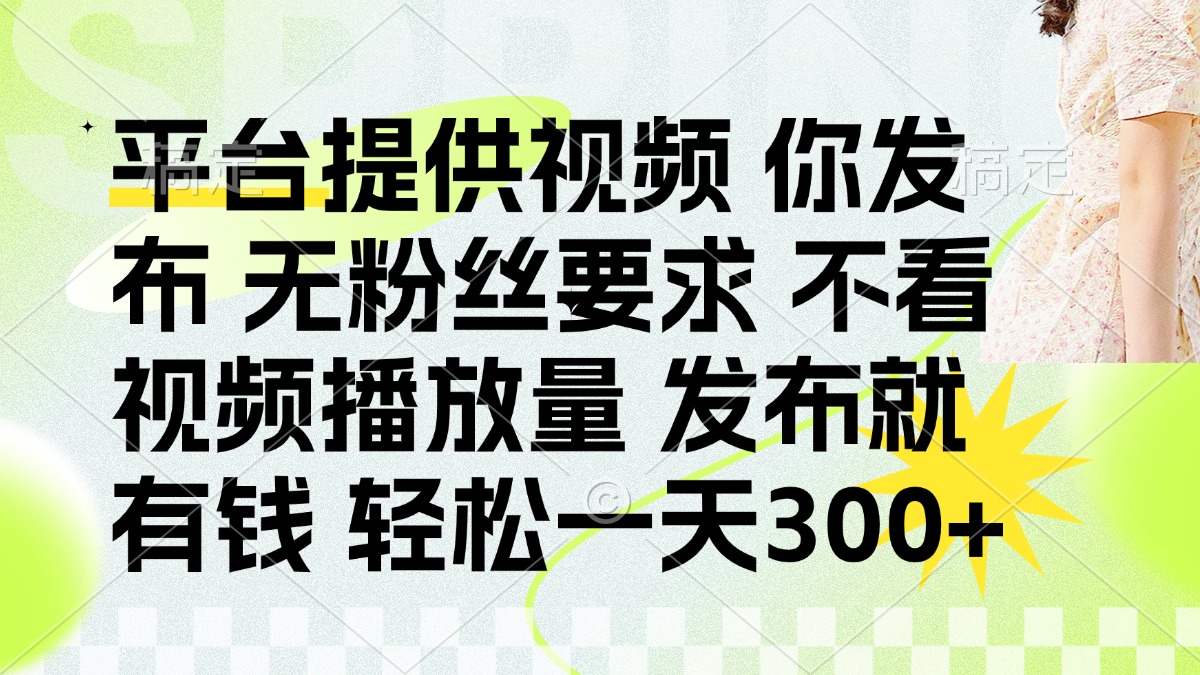 (14224期)发布平台提供视频就有钱 无粉丝要求 不看视频播放量 发布就有钱 一天300+-网创副业