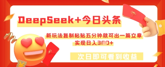 DeepSeek+今日头条，新玩法复制粘贴五分钟就可出一篇文章，实现日入3张-网创副业