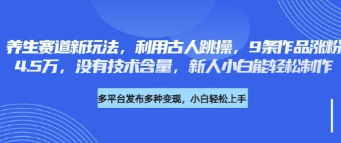 养生赛道新玩法，利用古人跳操，9条作品涨粉4.5W，没有技术含量，新人小白能轻松制作-网创副业
