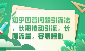 知乎回答问题引流法,长期被动引流,长尾流量,私域变现必学课程-网创副业
