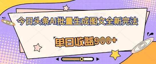 今日头条AI批量生成图文全新完法，单日收益几张-网创副业