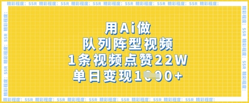 用Ai做队列阵型视频，1条视频点赞22W，单日变现多张-网创副业