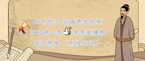 AI制作3D动画养生视频，三分钟一条，条条是爆款，变现简单(附提示词)-网创副业
