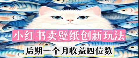 小红书卖壁纸创新玩法,后期一个月收益四位数-网创副业