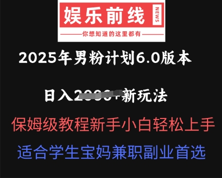2025年男粉计划6.0版本,日入多张新玩法,保姆级教程新手小白轻松上手,适合学生宝妈兼职副业首选-网创副业