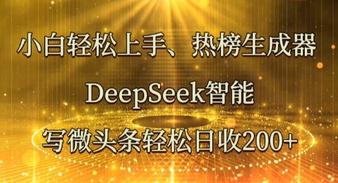 小白轻松上手热榜生成器,DeepSeek智能写微头条轻松日收2张-网创副业