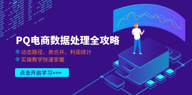 (14240期)PQ电商数据处理全攻略,动态路径、表合并、利润统计,实操教学快速掌握-网创副业