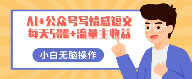 AI+公众号写情感短文，每天5张+流量主收益，多号矩阵无脑操作，小白轻松上手，保姆级教程-网创副业