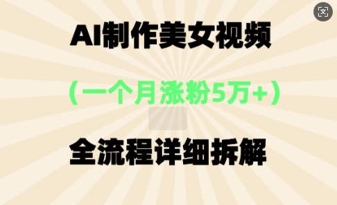 AI制作美⼥视频，⼀个⽉涨粉5万，全流程详细拆解-网创副业