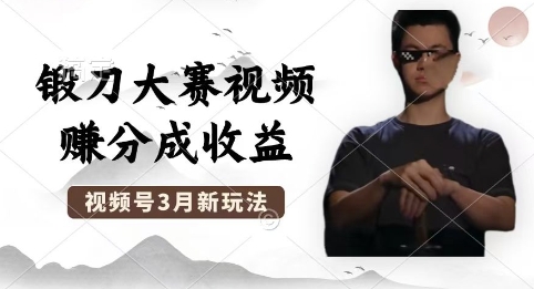 制作锻刀大赛视频,撸视频号分成计划收益,操作简单,轻松月入过W-网创副业