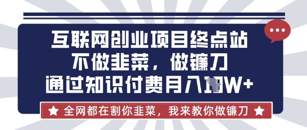 互联网创业尽头-不做韭菜,做镰刀,通过知识付费月入10个【揭秘】-网创副业