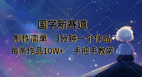 国学新赛道，制作简单，3分钟一个作品，每条作品10W+，手把手教学-网创副业