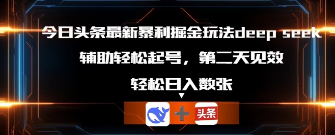 今日头条最新暴利掘金玩法deepseek，辅助轻松矩阵当天起号，第二天见收益，轻松日入数张-网创副业