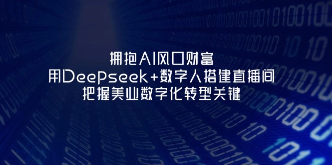 （14299期）拥抱AI风口财富：用Deepseek+数字人搭建直播间，把握美业数字化转型关键-网创副业