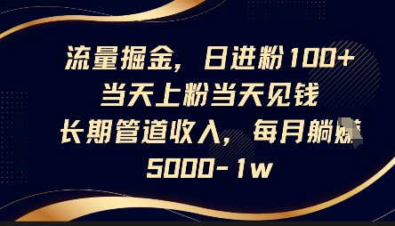 流量掘金,日进粉100+,当天上粉当天见钱,长期管道收入,每月躺挣5k-网创副业