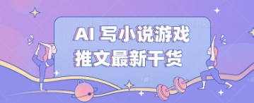 AI 写小说游戏推文最新干货-网创副业