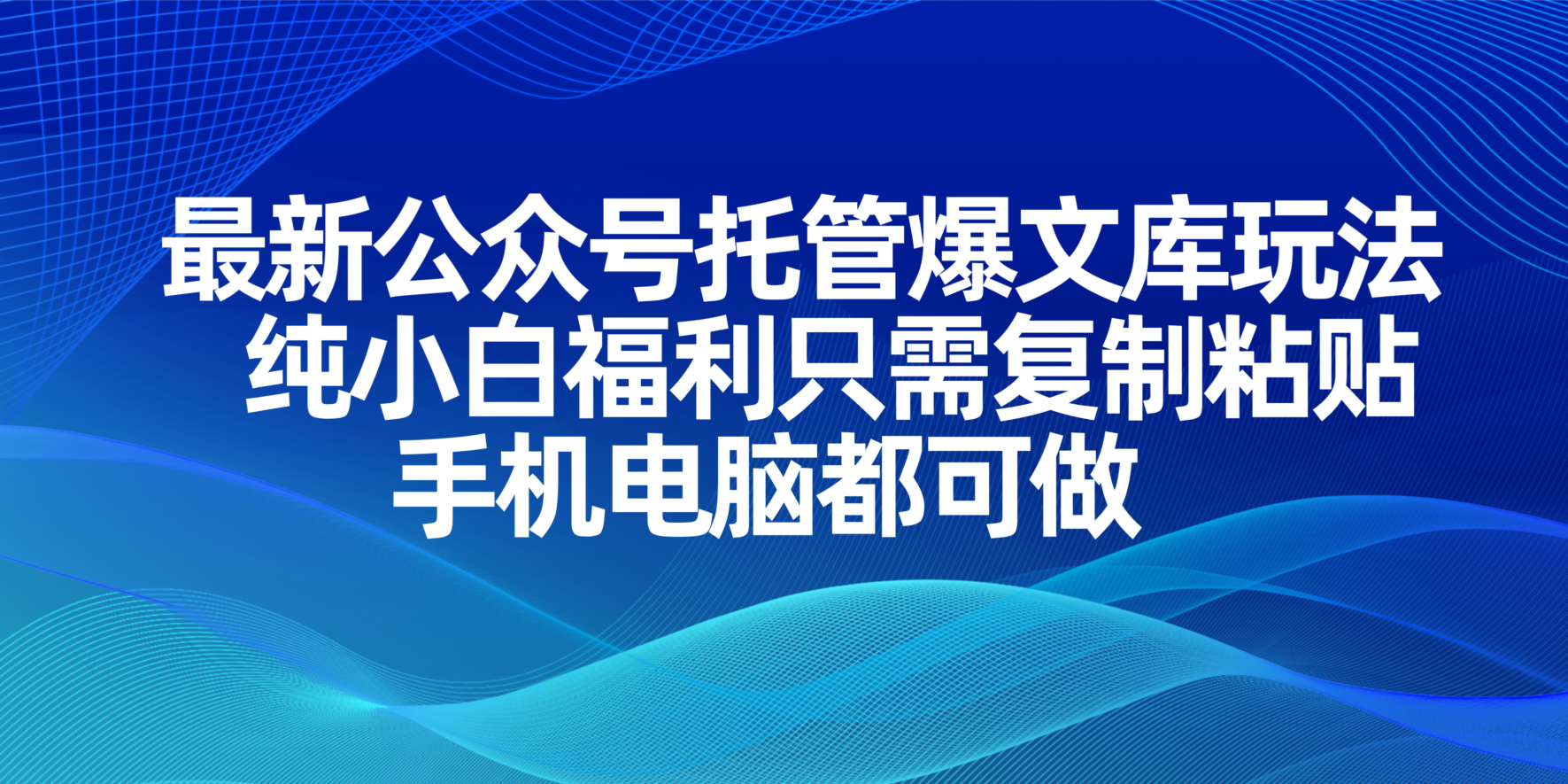 (14235期)最新公众号托管爆文库玩法,纯小白福利只需复制粘贴,手机电脑都可做-网创副业