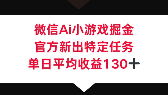 微信AI小游戏掘金，官方新出特定任务，单日平均收益130+-网创副业
