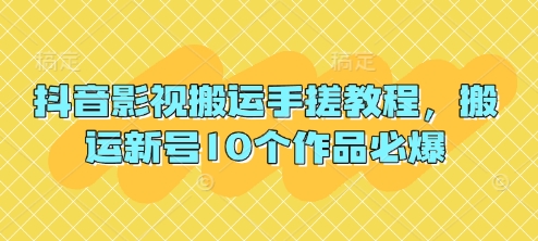 抖音影视搬运手搓教程,搬运新号10个作品必爆-网创副业