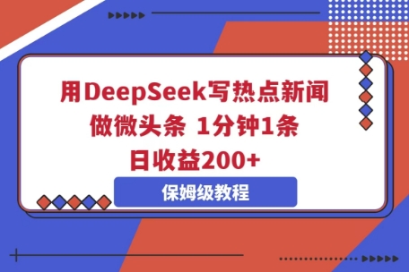 用DeepSeek写热点新闻做微头条，1分钟1条，日收益2张-网创副业