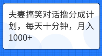 夫妻搞笑对话撸分成计划，每天十分钟，月入1000+-网创副业