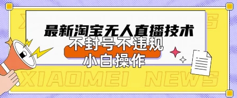 2025年淘宝无人直播带货10.0.全新技术,不违规,不封号,纯小白操作,日入数张【揭秘】-网创副业