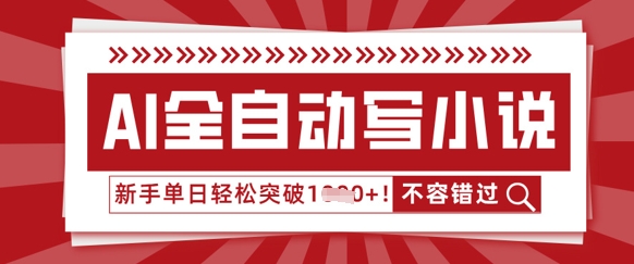 AI全自动写小说,零基础也能做,单日收益轻松多张-网创副业