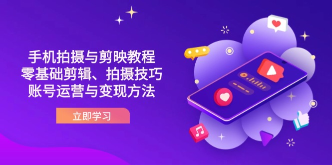 （14296期）抖音手机拍摄与剪映教程：零基础剪辑、拍摄技巧到账号运营与变现方法-网创副业