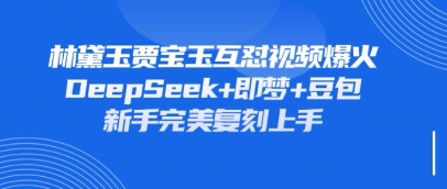 持续爆火的林黛玉贾宝玉互怼视频,比爽文还好看,利用DeepSeek+即梦+豆包就可以完美复刻-网创副业