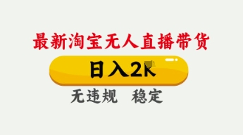 4月最新淘宝无人直播带货,日入数张,不违规不封号,独家技术,操作简单【揭秘】-网创副业